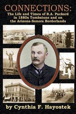 Connections: The Life and Times of B.A. Packard in 1880s Tombstone and on the Arizona-Sonora Borderlands - Hayostek, Cynthia F