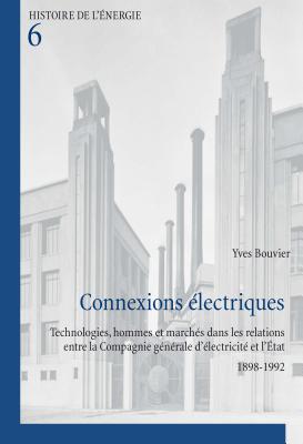 Connexions Electriques: Technologies, Hommes et Marches Dans les Relations Entre la Compagnie Generale D'electricite et L'etat 1898-1992 - Bouvier, Yves