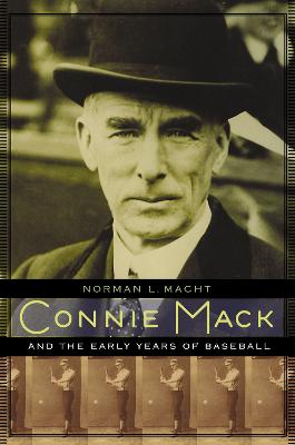 Connie Mack and the Early Years of Baseball - Macht, Norman L, and Mack III, Connie (Foreword by)