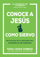 Conoce a Jess Como Siervo: Un Estudio de 10 Sesiones del Evangelio de Marcos