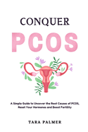 Conquer Pcos: A Simple Guide to Uncover the Root Causes of PCOS, Reset Your Hormones and Boost Fertility