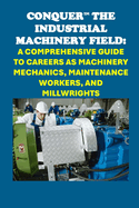 Conquer the Industrial Machinery Field: A Comprehensive Guide to Careers as Machinery Mechanics, Maintenance Workers, and Millwrights