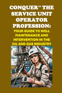 Conquer the Service Unit Operator Profession: Your Guide to Well Maintenance and Intervention in the Oil and Gas Industry