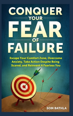 Conquer Your Fear of Failure: Escape Your Comfort Zone, Overcome Anxiety, Take Action Despite Being Scared, and Reinvent A Fearless You - Xiang, Joy (Editor), and Bathla, Som