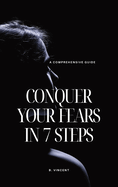 Conquer Your Fears in 7 Steps: A Comprehensive Guide