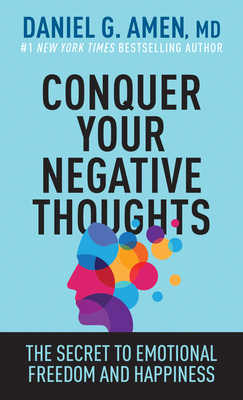 Conquer Your Negative Thoughts: The Secret to Emotional Freedom and Happiness - Amen MD Daniel G
