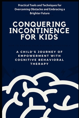 Conquering Incontinence for Kids: A Child's Journey of Empowerment with Cognitive Behavioral Therapy: Practical Tools and Techniques for Overcoming Obstacles and Embracing a Brighter Future - Jennifer, Alice