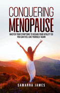 Conquering Menopause: Mastering Your Symptoms To Regain Your Vitality And Feel Like Yourself Again