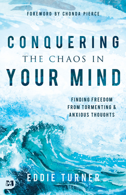 Conquering the Chaos in Your Mind: Finding Freedom from Tormenting and Anxious Thoughts - Turner, Eddie, and Pierce, Chonda (Foreword by)