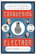Conquering the Electron: The Geniuses, Visionaries, Egomaniacs, and Scoundrels Who Built Our Electronic Age