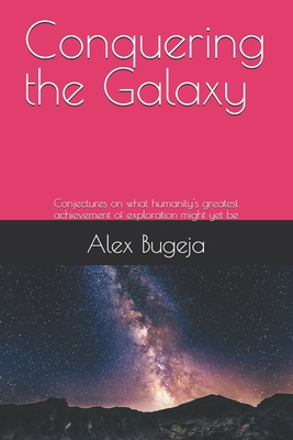 Conquering the Galaxy: Conjectures on what humanity's greatest achievement of exploration might yet be - Bugeja, Alex