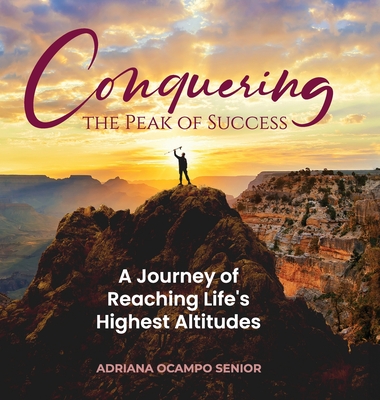 Conquering the Peak of Success: A Journey of Reaching Life's Highest Altitudes - Ocampo, Adriana S