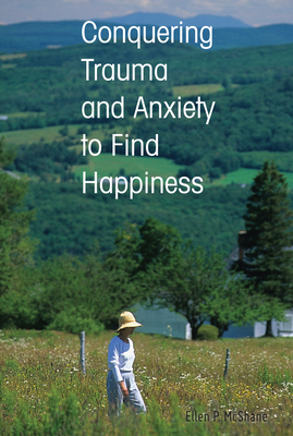 Conquering Trauma and Anxiety to Find Happiness - McShane, Ellen P