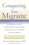Conquering Your Migraine: The Essential Guide to Understanding and Treating Migraines for All Sufferers and Their Families