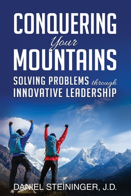 Conquering Your Mountains: Solving Problems through Innovative Leadership - Steininger, Daniel