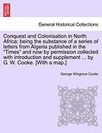 Conquest and Colonisation in North Africa: Being the Substance of a Series of Letters from Algeria Published in the Times, and Now by Permission Collected; With Introduction and Supplement Containing the Most Recent French and Other Information on Moroc