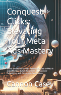 Conquest Clicks: Elevating Your Meta Ads Mastery: Unlock the Secrets of Direct Response Success on Meta in Just 6 Months-Outwit Algorithms, Outmaneuver Competitors, and Outperform Expectations.