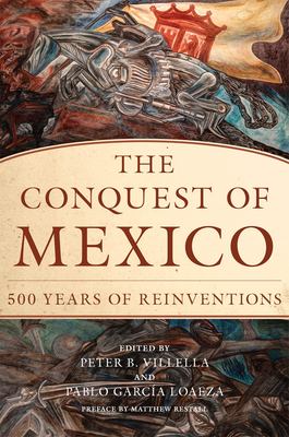 Conquest of Mexico: 500 Years of Reinvention - Villella, Peter B (Editor), and Garcia Loaeza, Pablo (Editor)