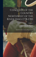 Conquest of the Country Northwest of the River Ohio 1778-1783: And Life of Gen. George Rogers Clark; Volume 2