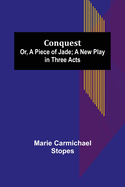 Conquest; Or, A Piece of Jade; a New Play in Three Acts