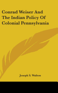 Conrad Weiser And The Indian Policy Of Colonial Pennsylvania