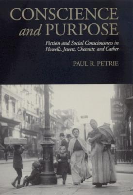 Conscience and Purpose: Fiction and Social Consciousness in Howells, Jewett, Chesnutt, and Cather - Petrie, Paul R