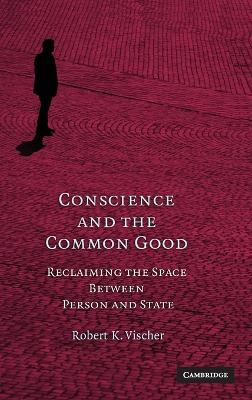 Conscience and the Common Good - Vischer, Robert K