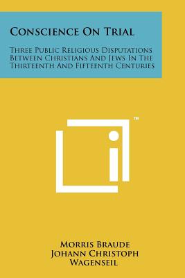 Conscience On Trial: Three Public Religious Disputations Between Christians And Jews In The Thirteenth And Fifteenth Centuries - Braude, Morris, and Wagenseil, Johann Christoph (Foreword by)