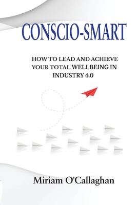 Conscio-Smart: How to Lead and Achieve Your Total Wellbeing in Industry 4.0 - O'Callaghan, Miriam