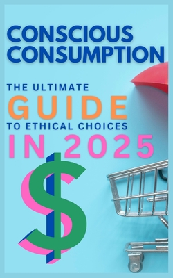 Conscious Consumption: The Ultimate Guide to Ethical Choices in 2025 - Fink, Michael