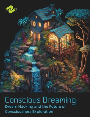 Conscious Dreaming: Dream Hacking and the Future of Consciousness Exploration: Unlocking the Hidden Realms of the Mind with Cutting-Edge Neurotechnology - Olsen, Chris