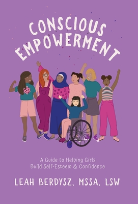 Conscious Empowerment: A Guide to Helping Girls Build Self-Esteem & Confidence - Berdysz, Leah