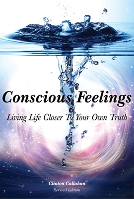 Conscious Feelings: Living Life Closer to Your Own Truth - Callahan, Clinton