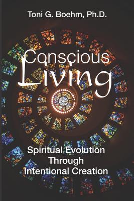 Conscious Living: Soul Evolution Through the Power of Intentional Creation - Boehm, Toni G