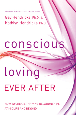 Conscious Loving Ever After: How to Create Thriving Relationships at Midlife and Beyond - Hendricks, Gay, and Hendricks, Kathlyn