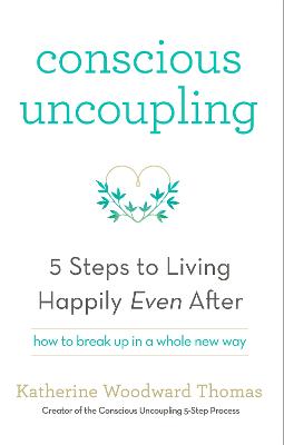 Conscious Uncoupling: The 5 Steps to Living Happily Even After - Thomas, Katherine Woodward