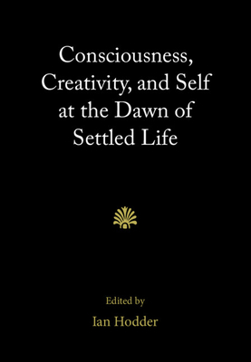 Consciousness, Creativity, and Self at the Dawn of Settled Life - Hodder, Ian (Editor)