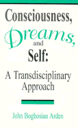 Consciousness, Dreams, and Self: A Transdisciplinary Approach - Arden, John Boghosian