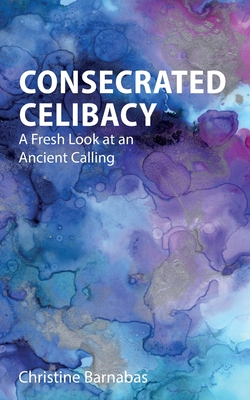 Consecrated Celibacy: A Fresh Look at an Ancient Calling - Barnabas, Christine