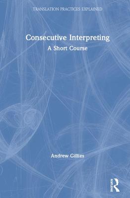 Consecutive Interpreting: A Short Course - Gillies, Andrew