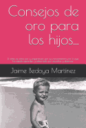 Consejos de oro para los hijos...: El sabio es sabio por su experiencia, por sus conocimientos, por lo que ha sabido aprender, y sobre todo, por escuchar y observar