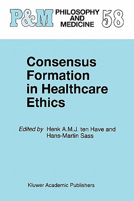 Consensus Formation in Healthcare Ethics - Ten Have, H.A. (Editor), and Sass, Hans-Martin (Editor)