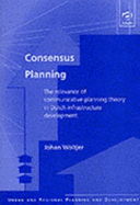 Consensus Planning: The Relevance of Communicative Planning Theory in Dutch Infrastructure Development - Woltjer, Johan
