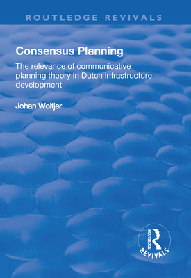 Consensus Planning: The Relevance of Communicative Planning Theory in Duth Infrastructure Development - Woltjer, Johan