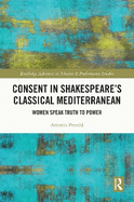 Consent in Shakespeare's Classical Mediterranean: Women Speak Truth to Power