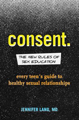 Consent: The New Rules of Sex Education: Every Teen's Guide to Healthy Sexual Relationships - Lang, Jennifer