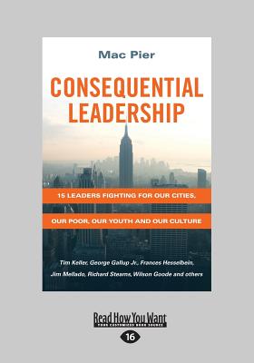 Consequential Leadership: 15 Leaders Fighting for Our Cities, Our Poor, Our Youth and Our Culture - Pier, Mac