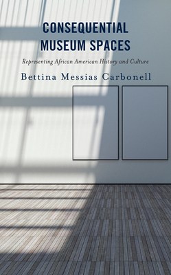 Consequential Museum Spaces: Representing African American History and Culture - Carbonell, Bettina Messias