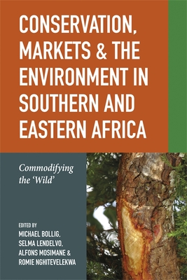 Conservation, Markets & the Environment in Southern and Eastern Africa: Commodifying the 'Wild' - Bollig, Michael (Contributions by), and Mosimane, Alfons Wabahe, Dr. (Contributions by), and Nghitevelekwa, Romie Vonkie, Dr...