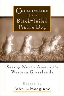 Conservation of the Black-Tailed Prairie Dog: Saving North America's Western Grasslands - Hoogland, John (Editor)